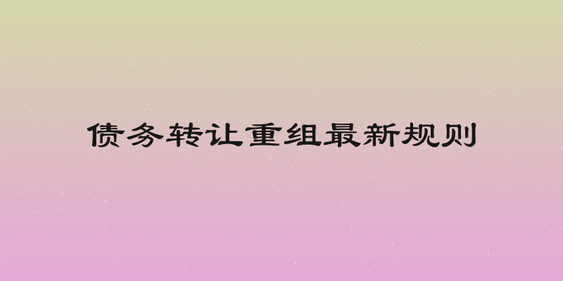 债务转让重组最新规则