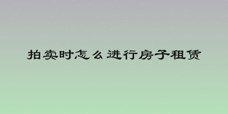 拍卖时怎么进行房子租赁