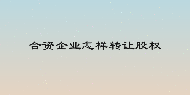 合资企业怎样转让股权