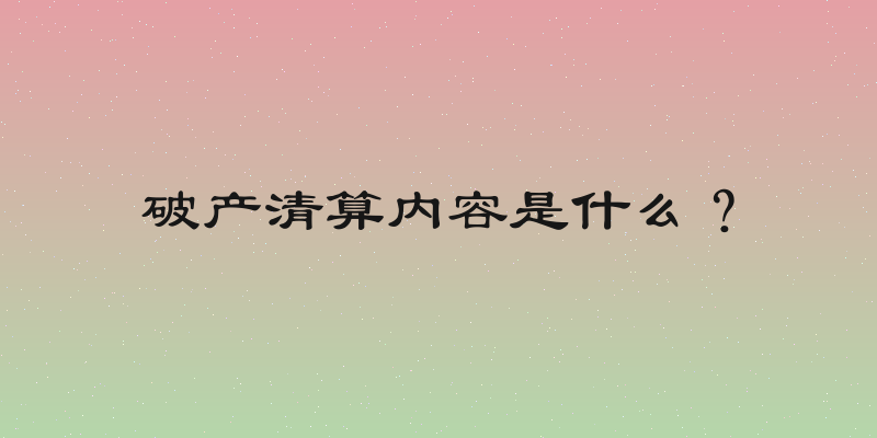 破产清算内容是什么？