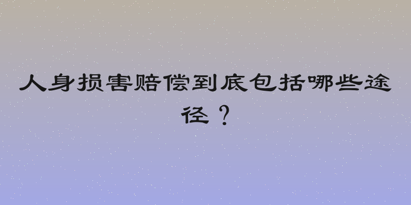 人身损害赔偿到底包括哪些途径？