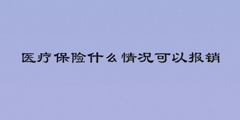 医疗保险什么情况可以报销