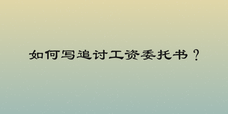 如何写追讨工资委托书？