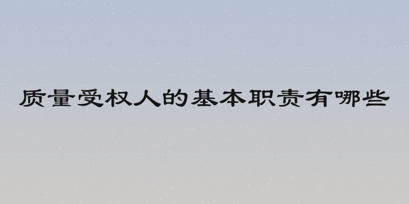 质量受权人的基本职责有哪些