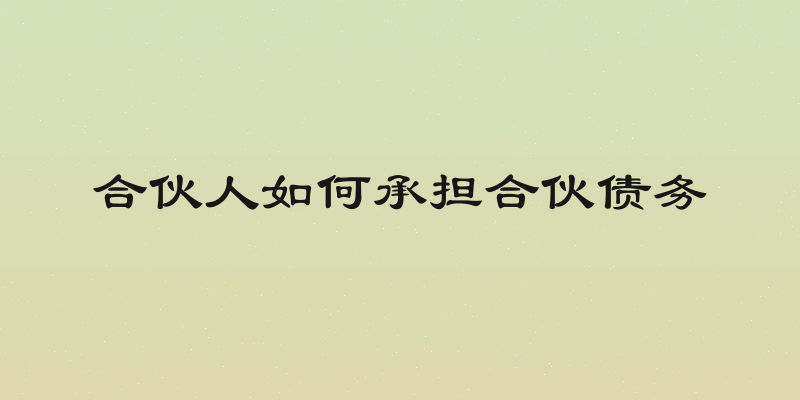 合伙人如何承担合伙债务