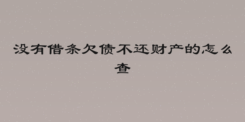 没有借条欠债不还财产的怎么查