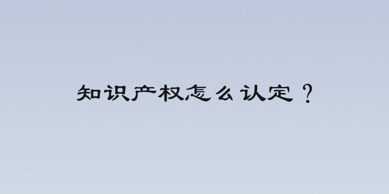 知识产权怎么认定？
