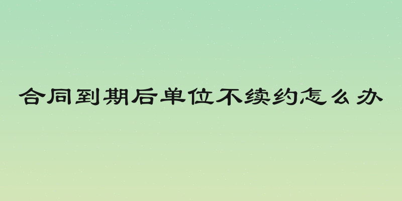 合同到期后单位不续约怎么办
