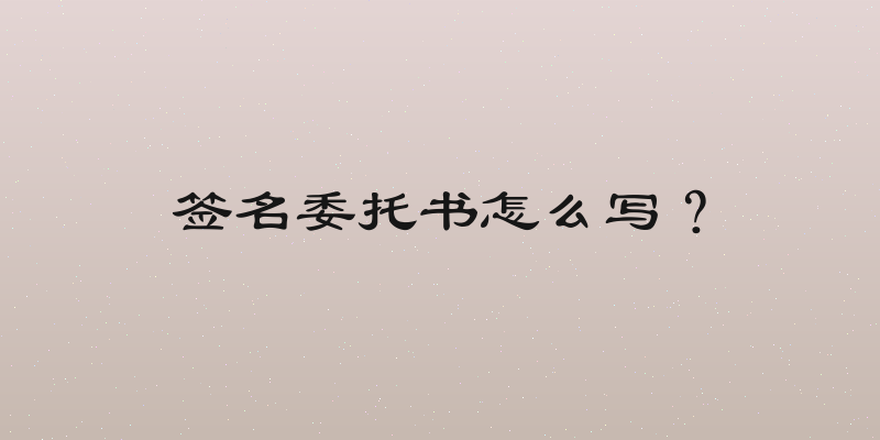 签名委托书怎么写？