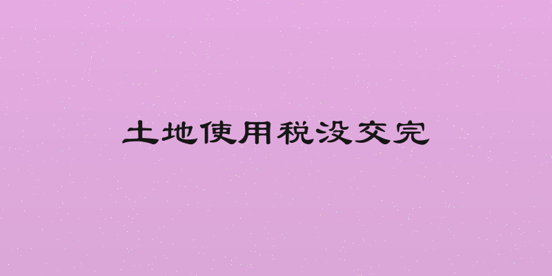 土地使用税没交完