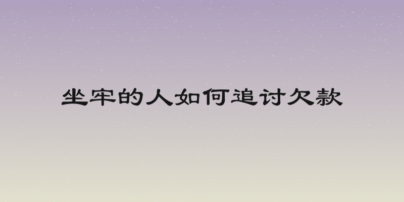坐牢的人如何追讨欠款