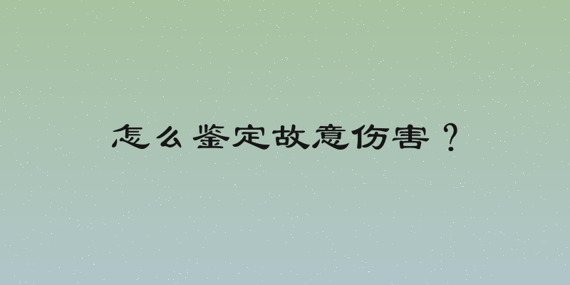 怎么鉴定故意伤害？