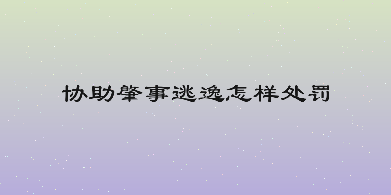 协助肇事逃逸怎样处罚
