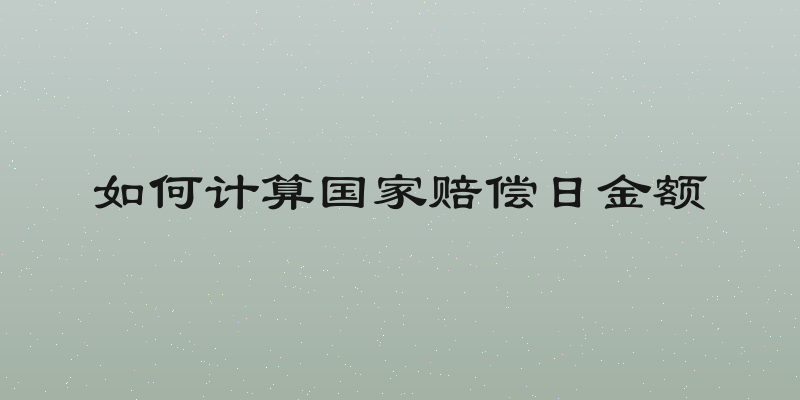 如何计算国家赔偿日金额