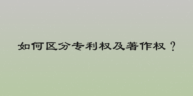 如何区分专利权及著作权？