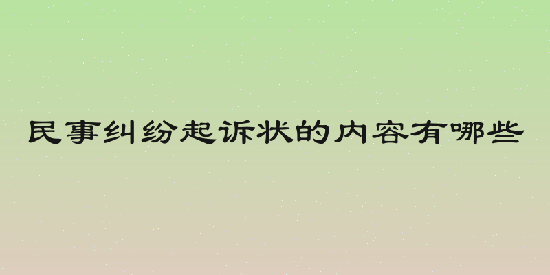 民事纠纷起诉状的内容有哪些