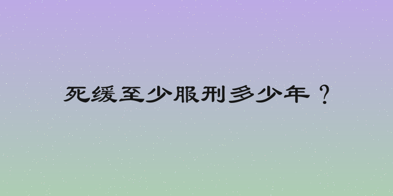 死缓至少服刑多少年？