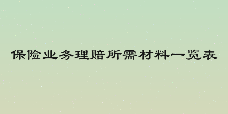 保险业务理赔所需材料一览表
