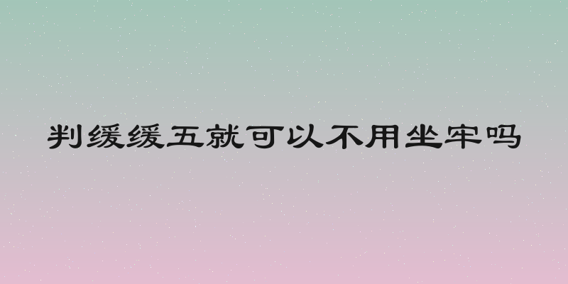 判缓缓五就可以不用坐牢吗