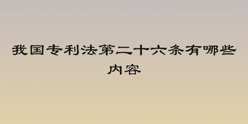 我国专利法第二十六条有哪些内容