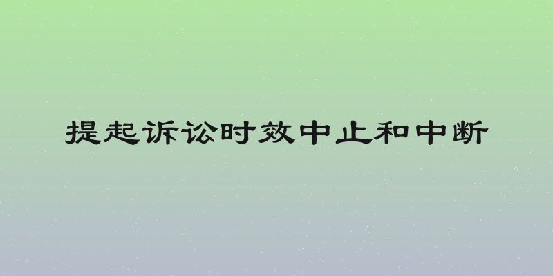 提起诉讼时效中止和中断