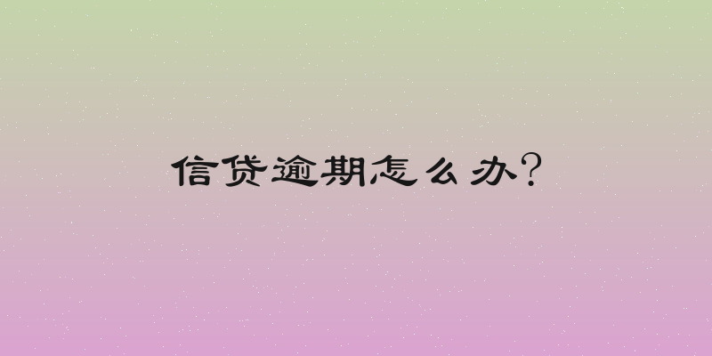 信贷逾期怎么办?