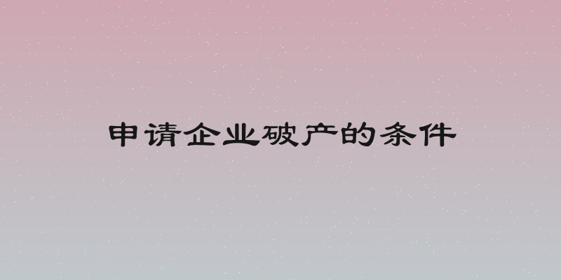 申请企业破产的条件