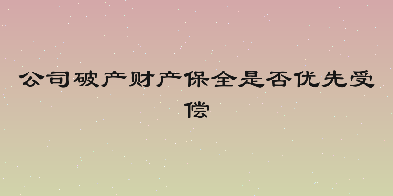 公司破产财产保全是否优先受偿
