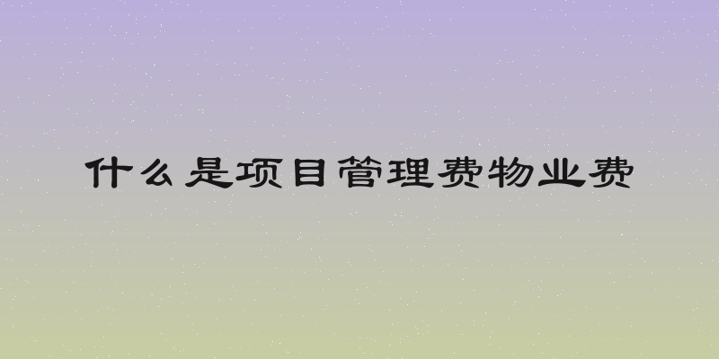 什么是项目管理费物业费