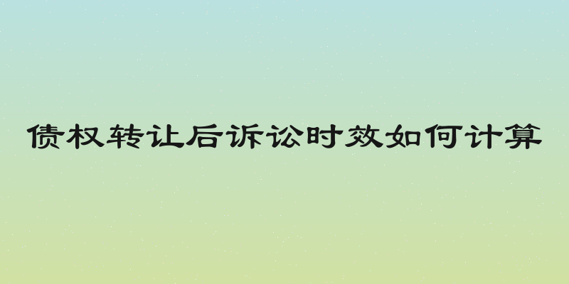 债权转让后诉讼时效如何计算