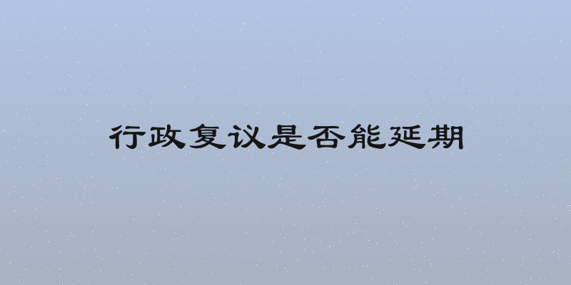 行政复议是否能延期