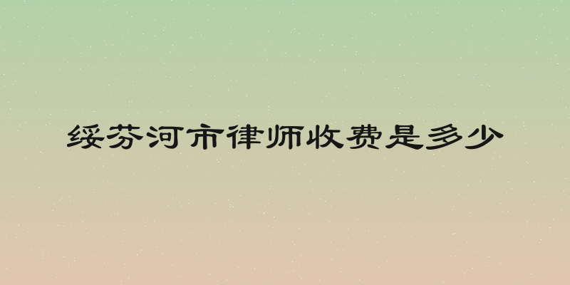绥芬河市律师收费是多少
