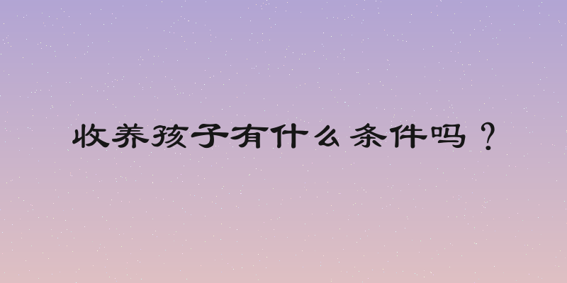 收养孩子有什么条件吗？