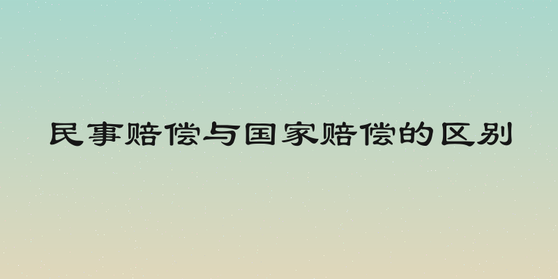 民事赔偿与国家赔偿的区别