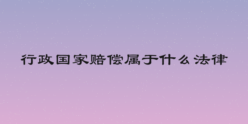 行政国家赔偿属于什么法律