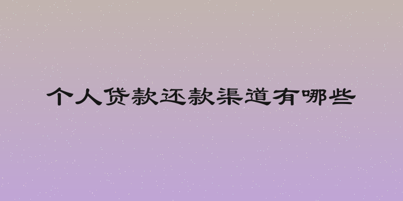 个人贷款还款渠道有哪些