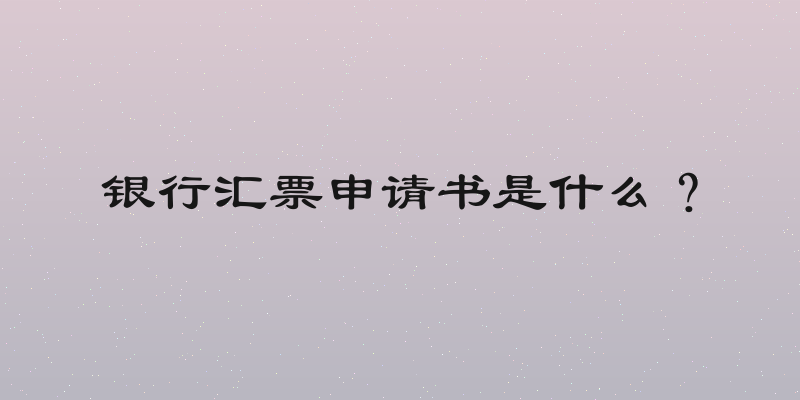 银行汇票申请书是什么？