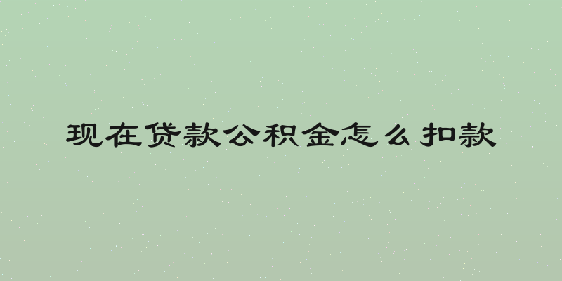 现在贷款公积金怎么扣款