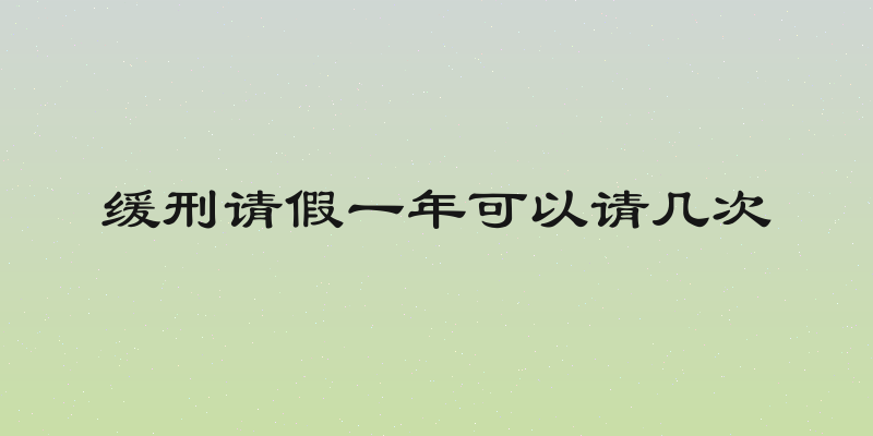 缓刑请假一年可以请几次