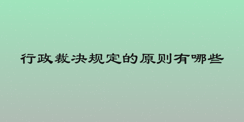 行政裁决规定的原则有哪些