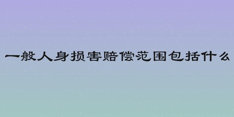 一般人身损害赔偿范围包括什么