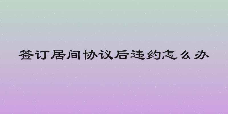 签订居间协议后违约怎么办