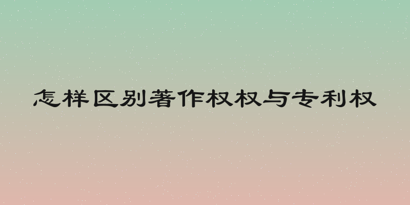 怎样区别著作权权与专利权