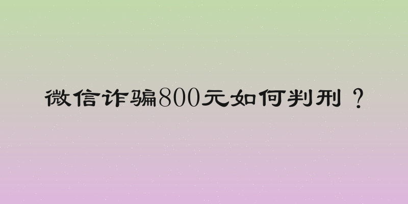 微信诈骗800元如何判刑？