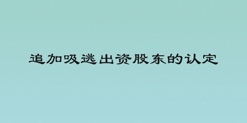 追加吸逃出资股东的认定
