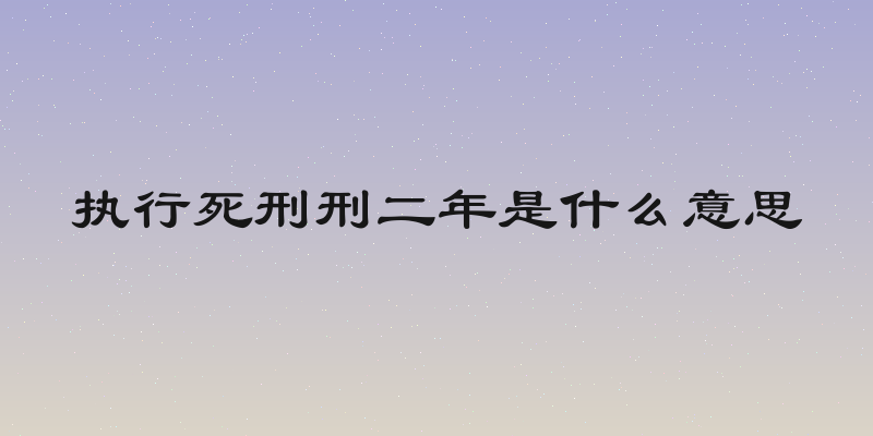 执行死刑刑二年是什么意思