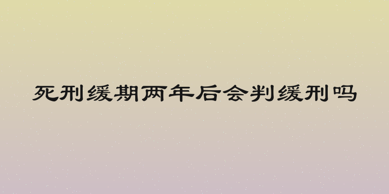 死刑缓期两年后会判缓刑吗