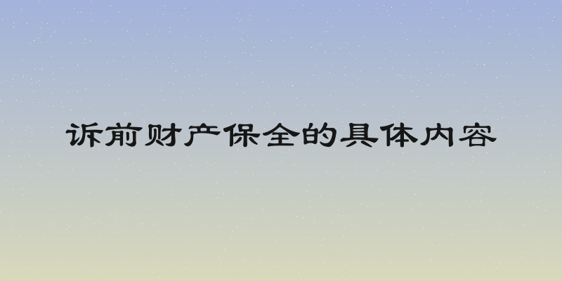 诉前财产保全的具体内容