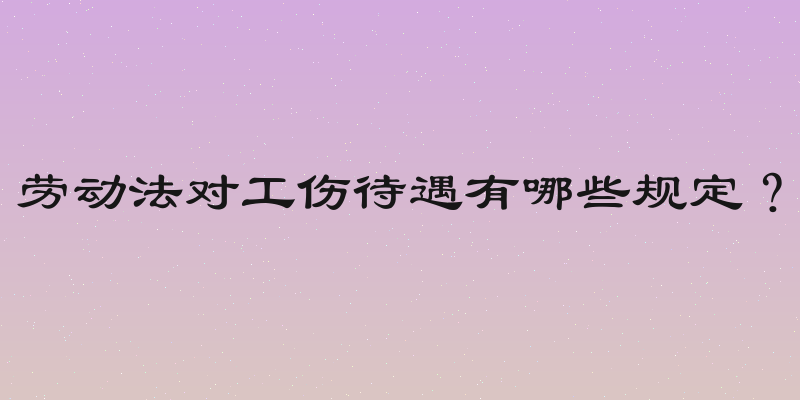 劳动法对工伤待遇有哪些规定？