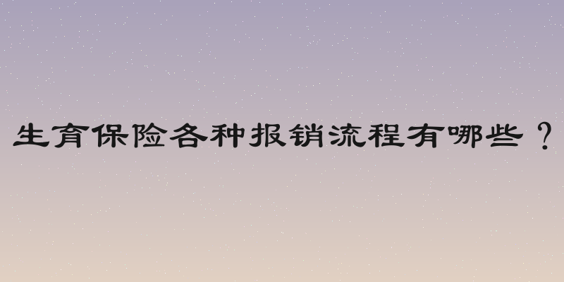 生育保险各种报销流程有哪些？
